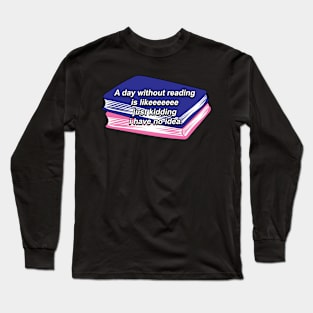 A day without reading is like just kidding i have no idea funny quote design. Long Sleeve T-Shirt